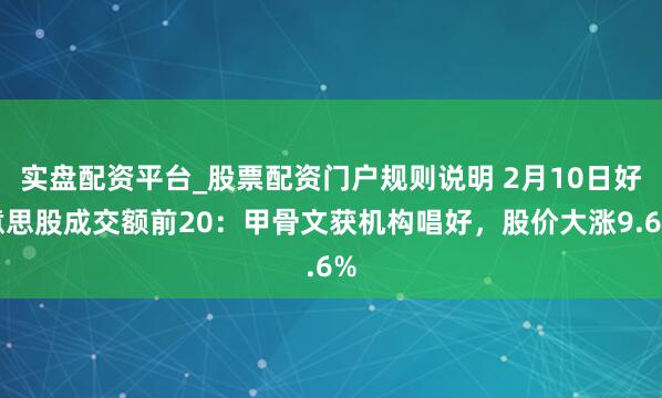 实盘配资平台_股票配资门户规则说明 2月10日好意思股成交额前20：甲骨文获机构唱好，股价大涨9.6%