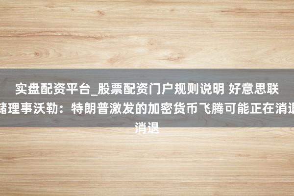 实盘配资平台_股票配资门户规则说明 好意思联储理事沃勒：特朗普激发的加密货币飞腾可能正在消退
