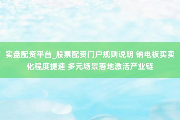 实盘配资平台_股票配资门户规则说明 钠电板买卖化程度提速 多元场景落地激活产业链