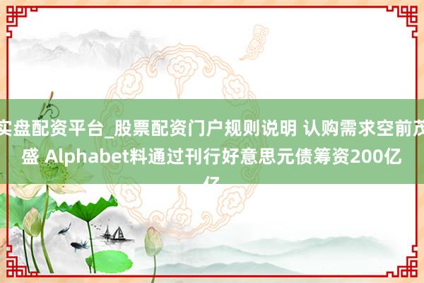 实盘配资平台_股票配资门户规则说明 认购需求空前茂盛 Alphabet料通过刊行好意思元债筹资200亿