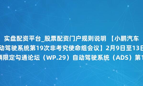 实盘配资平台_股票配资门户规则说明 【小鹏汽车亮相结合国WP.29自动驾驶系统第19次非考究使命组会议】2月9日至13日，结合国宇宙车辆限定勾通论坛（WP.29）自动驾驶系统（ADS）第19次非考究使命组会议暨第14次筹议会在上海召开。本次会议受结合国欧洲经济委员会宇宙车辆限定论坛委派，在工业和信息化部的迷惑下，由表率院组织...