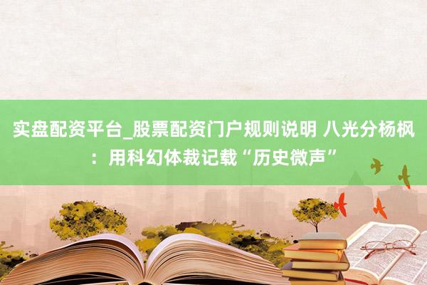 实盘配资平台_股票配资门户规则说明 八光分杨枫：用科幻体裁记载“历史微声”