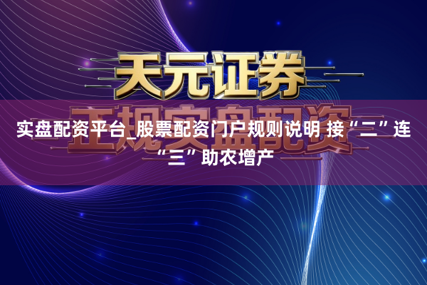 实盘配资平台_股票配资门户规则说明 接“二”连“三”助农增产