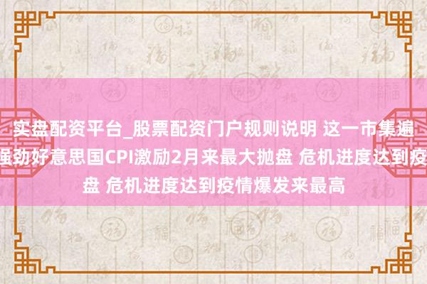 实盘配资平台_股票配资门户规则说明 这一市集遍布“地雷”！强劲好意思国CPI激励2月来最大抛盘 危机进度达到疫情爆发来最高