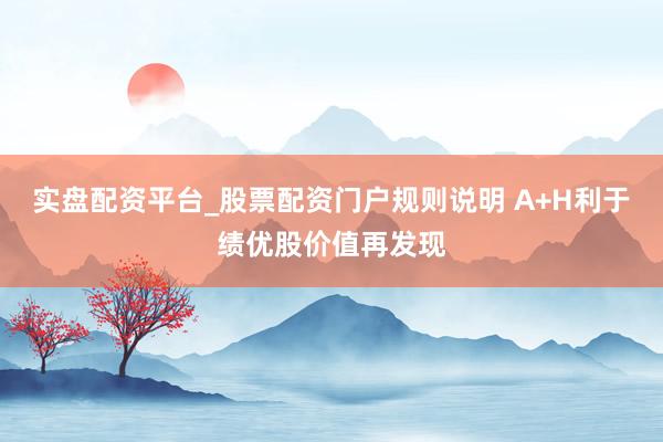 实盘配资平台_股票配资门户规则说明 A+H利于绩优股价值再发现